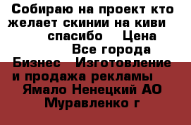 Собираю на проект кто желает скинии на киви 373541697 спасибо  › Цена ­ 1-10000 - Все города Бизнес » Изготовление и продажа рекламы   . Ямало-Ненецкий АО,Муравленко г.